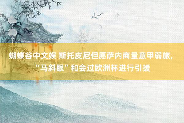 蝴蝶谷中文娱 斯托皮尼但愿萨内商量意甲弱旅， “马斜眼”和会过欧洲杯进行引援