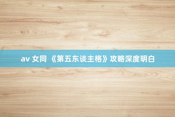 av 女同 《第五东谈主格》攻略深度明白