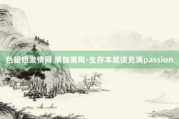 色姐姐激情网 瑜伽熏陶-生存本就该充满passion