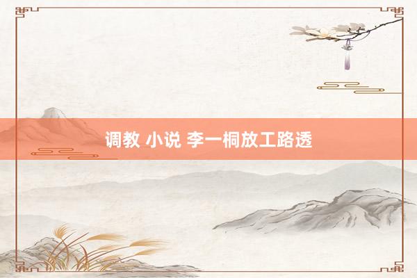调教 小说 李一桐放工路透
