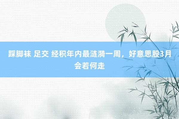 踩脚袜 足交 经积年内最涟漪一周，好意思股3月会若何走