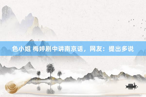 色小姐 梅婷剧中讲南京话，网友：提出多说